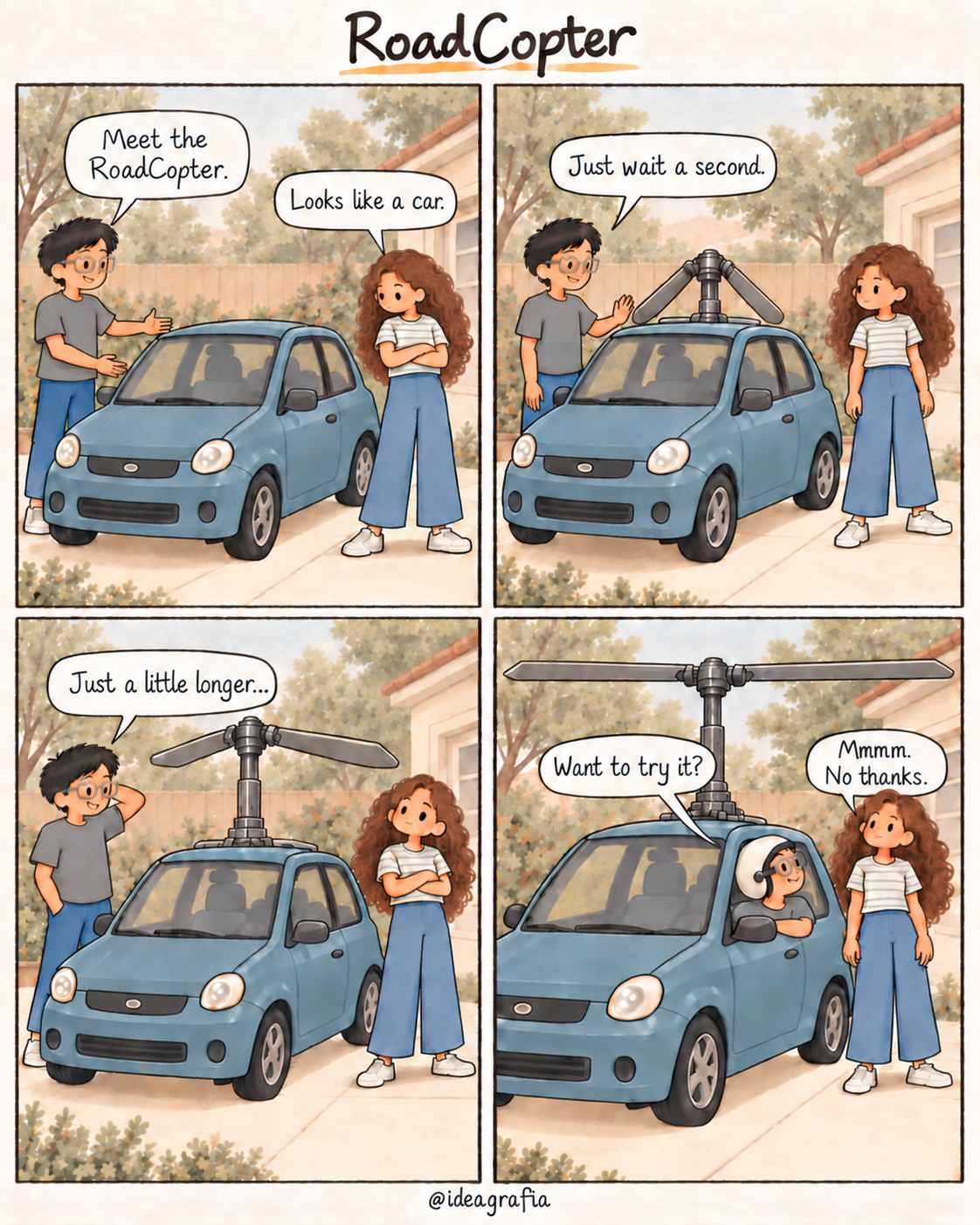 RoadCopter. Four-panel comic. An inventor presents a car: "Meet the RoadCopter." His friend replies, "Looks like a car." As a helicopter rotor slowly unfolds from the roof, he says, "Just wait a second." Then, "Just a little longer..." She waits with her arms crossed. Finally, wearing a helmet and goggles in the driver’s seat, he looks out the side window toward her and asks, "Want to try it?" She smiles: "Mmmm. No thanks."